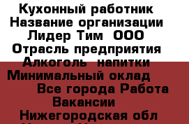 Кухонный работник › Название организации ­ Лидер Тим, ООО › Отрасль предприятия ­ Алкоголь, напитки › Минимальный оклад ­ 22 000 - Все города Работа » Вакансии   . Нижегородская обл.,Нижний Новгород г.